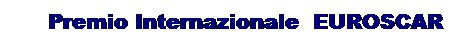 Text Box: &nbsp;&nbsp;&nbsp;&nbsp;&nbsp;&nbsp;Premio Internazionale&nbsp; EUROSCAR
&nbsp;
&nbsp;
